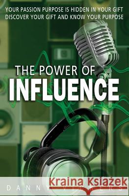 The Power of Influence: Your Passion Purpose is Hidden in Your Gift. Discover Your Gift and Know Your Purpose. Danny Vickers 9781726209373 Createspace Independent Publishing Platform - książka