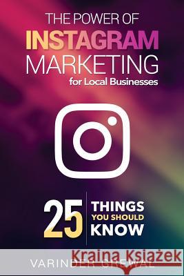 The Power Of Instagram Marketing: - for Local Business 25 Things You Should Know Grewal, Varinder 9781981806263 Createspace Independent Publishing Platform - książka