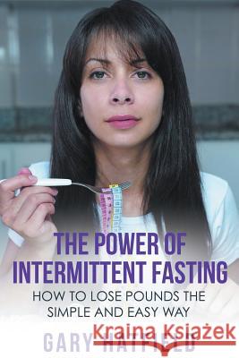 The Power of Intermittent Fasting: How to Lose Pounds the Simple and Easy Way Hatfield, Gary 9781680322347 Speedy Publishing LLC - książka