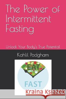 The Power of Intermittent Fasting: Unlock Your Body's True Potential Kahlil Padgham   9798852242785 Independently Published - książka