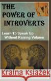 The Power Of Introverts: Learn To Speak Up Without Raising Volume Megan Coulter 9781393914037 Draft2digital