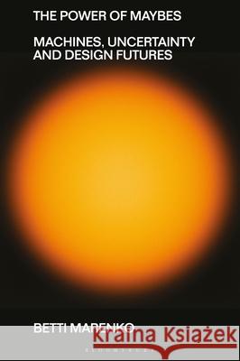 The Power of Maybes Betti (Central Saint Martins, University of the Arts London, UK) Marenko 9781350377318 Bloomsbury Publishing PLC - książka