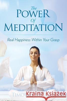 The Power of Meditation: Real Happiness Within Your Grasp Timothy Murray 9781635013139 Speedy Publishing LLC - książka