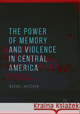 The Power of Memory and Violence in Central America Rachel Hatcher 9783030078577 Palgrave MacMillan - książka