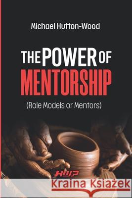The Power of Mentorship: Role Models or Mentors Michael Hutton-Wood 9781912252466 Hutton-Wood Publications - książka
