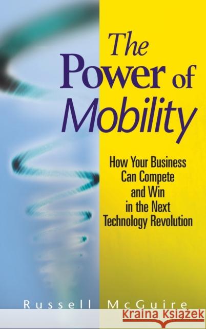 The Power of Mobility: How Your Business Can Compete and Win in the Next Technology Revolution McGuire, Russell 9780470171288 John Wiley & Sons - książka