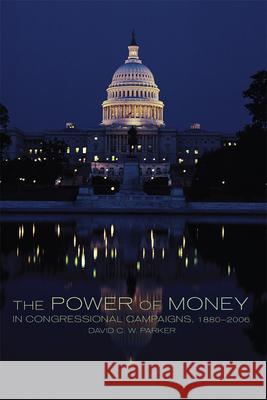 The Power of Money in Congressional Campaigns, 1880-2006: Volume 6 David C. W. Parker 9780806194646 University of Oklahoma Press - książka