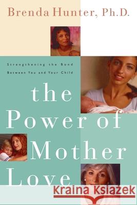 The Power of Mother Love: Strengthening the Bond Between You and Your Child Brenda Hunter 9781578562565 Waterbrook Press - książka