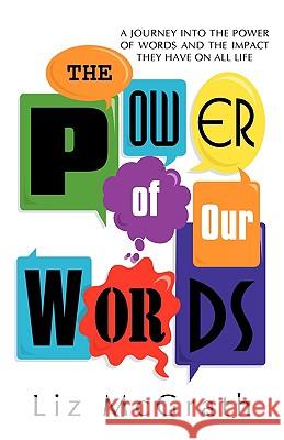 The Power of Our Words: A Journey into the Power of Words and the Impact They Have on All Life McGrath, Liz 9781440122996 iUniverse.com - książka