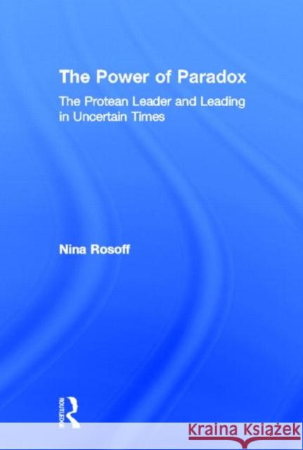 The Power of Paradox : The Protean Leader and Leading in Uncertain Times Nina Rosoff   9780415875103 Taylor & Francis - książka