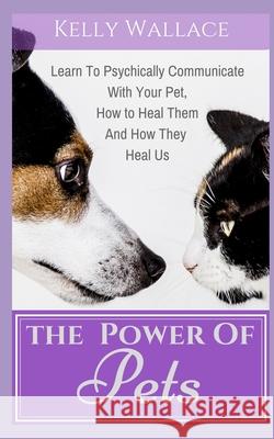 The Power of Pets: Learn to Psychically Communicate with your Pet, How to Heal Them and How They Heal Us Kelly Wallace 9781718607347 Createspace Independent Publishing Platform - książka