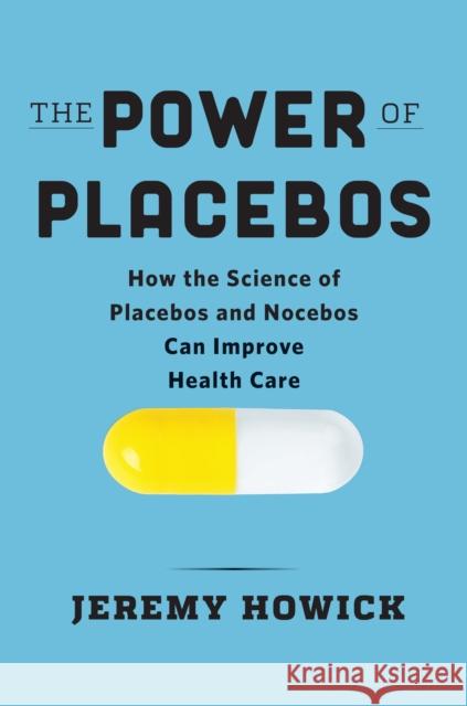 The Power of Placebos: How the Science of Placebos and Nocebos Can Improve Health Care Jeremy Howick 9781421446387 Johns Hopkins University Press - książka