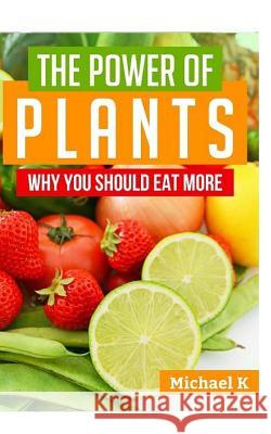 The Power of Plants: Why You Should Eat More Michael K 9781517487782 Createspace - książka