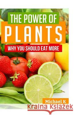 The Power of Plants: Why You Should Eat More Michael K 9781523892495 Createspace Independent Publishing Platform - książka