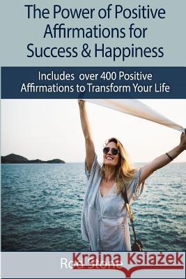 The Power of Positive Affirmations for Success & Happiness: Includes over 400 Positive Affirmations to Transform Your Life Stone, Rod 9781981853953 Createspace Independent Publishing Platform - książka