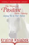 The Power of Positive Horse Training: Saying Yes to Your Horse Blanchard, Sarah 9780764578199 Howell Books