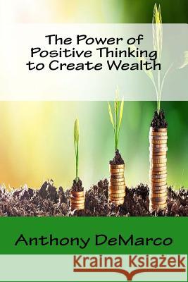 The Power of Positive Thinking to Create Wealth Anthony DeMarco 9781548127923 Createspace Independent Publishing Platform - książka