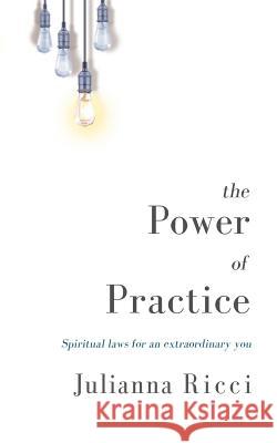 The Power of Practice: Spiritual Laws for an Extraordinary You Julianna Ricci 9781539479512 Createspace Independent Publishing Platform - książka