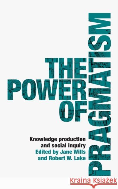 The power of pragmatism: Knowledge production and social inquiry Wills, Jane 9781526134943 Manchester University Press - książka