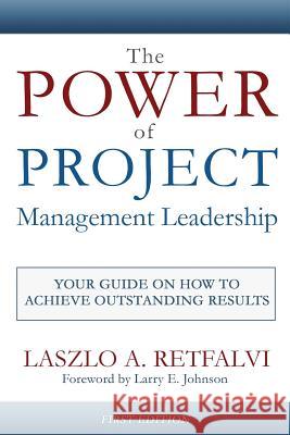 The Power of Project Management Leadership: Your Guide on How to Achieve Outstanding Results Laszlo a. Retfalvi 9781493652280 Createspace - książka