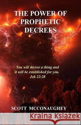 The Power of Prophetic Decrees: You will decree a thing and it will come to pass. McConaughey, Scott 9781533583079 Createspace Independent Publishing Platform - książka