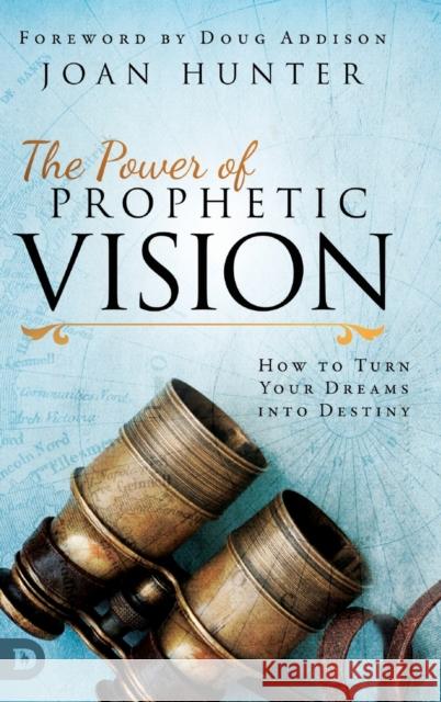 The Power of Prophetic Vision: How to Turn Your Dreams into Destiny Joan Hunter, Doug Addison 9780768450293 Destiny Image Incorporated - książka