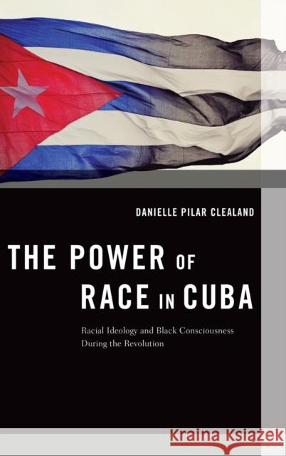 The Power of Race in Cuba: Racial Ideology and Black Consciousness During the Revolution Danielle Clealand 9780190632298 Oxford University Press, USA - książka
