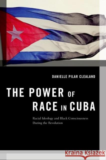 The Power of Race in Cuba: Racial Ideology and Black Consciousness During the Revolution Danielle Clealand 9780190632304 Oxford University Press, USA - książka