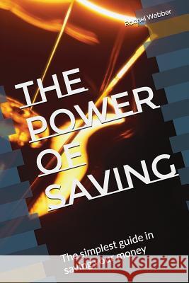 The Power of Saving: The Simplest Guide in Saving Your Money Rachel Webber 9781717765086 Independently Published - książka