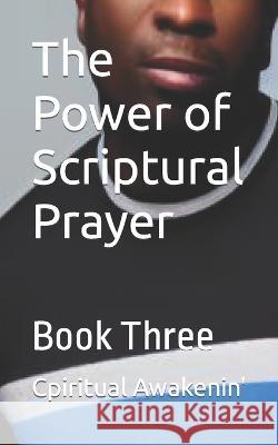 The Power of Scriptural Prayer: Book Three Cpiritual Awakenin'   9798376707708 Independently Published - książka