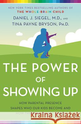 The Power of Showing Up: How Parental Presence Shapes Who Our Kids Become and How Their Brains Get Wired Daniel J. Siegel Tina Payne Bryson 9781524797737 Ballantine Books - książka