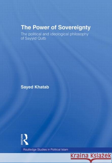 The Power of Sovereignty: The Political and Ideological Philosophy of Sayyid Qutb Khatab, Sayed 9780415372503 Routledge - książka