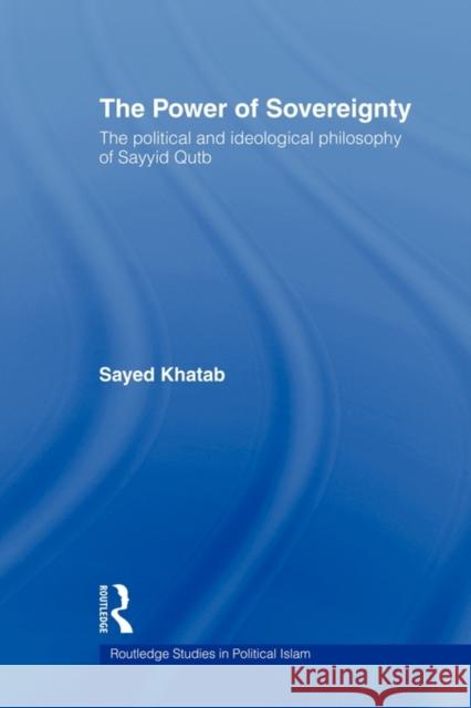 The Power of Sovereignty: The Political and Ideological Philosophy of Sayyid Qutb Khatab, Sayed 9780415553841 Routledge - książka