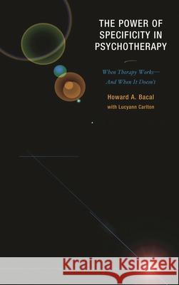 The Power of Specificity in Psychotherapy: When Therapy Works-And When It Doesn't Bacal, Howard A. 9780765707697 Jason Aronson - książka