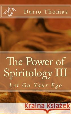 The Power of Spiritology III: Let Go Your Ego Dario D. Thomas 9781519766267 Createspace Independent Publishing Platform - książka