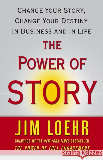 The Power of Story: Change Your Story, Change Your Destiny in Business and in Life Jim Loehr 9780743294683 Free Press - książka