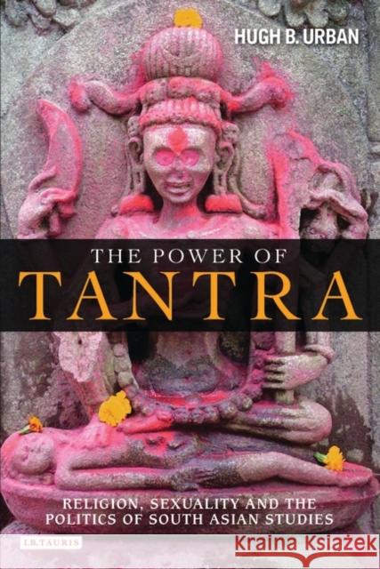 The Power of Tantra: Religion, Sexuality, and the Politics of South Asian Studies Urban, Hugh B. 9781845118747  - książka