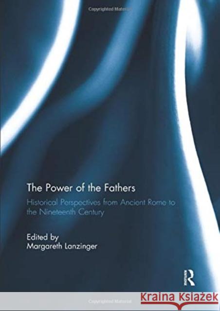 The Power of the Fathers: Historical Perspectives from Ancient Rome to the Nineteenth Century Margareth Lanzinger (Universitat Wien, A   9781138379367 Routledge - książka