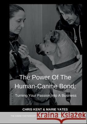 The Power Of The Human-Canine Bond; Turning Your Passion Into A Business Chris Kent, Marie Yates 9780995736504 Love Learning from Dogs Publishing House - książka