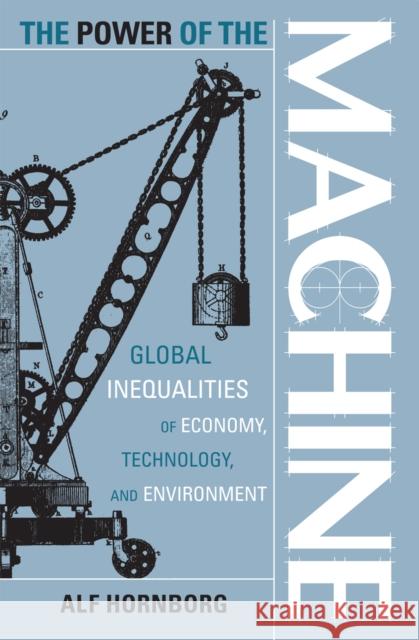 The Power of the Machine: Global Inequalities of Economy, Technology, and Environment Hornborg, Alf 9780759100671 Altamira Press - książka
