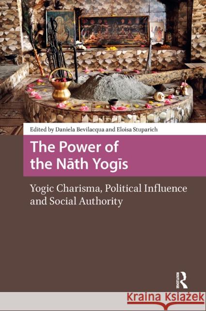 The Power of the Nath Yogis: Yogic Charisma, Political Influence and Social Authority Daniela Bevilacqua Eloisa Stuparich 9781041188858 Routledge - książka