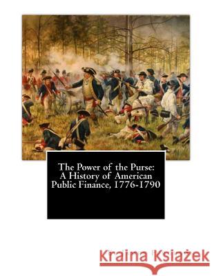 The Power of the Purse: A History of American Public Finance, 1776-1790 E. James Ferguson 9781463781408 Createspace Independent Publishing Platform - książka