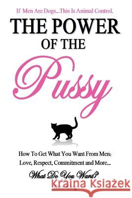 The Power of the Pussy: Get What You Want From Men: Love, Respect, Commitment and More! King, Kara 9781477544587 Createspace Independent Publishing Platform - książka