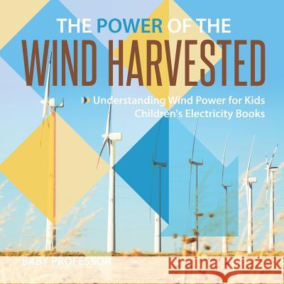 The Power of the Wind Harvested - Understanding Wind Power for Kids Children's Electricity Books Baby Professor 9781541917767 Baby Professor - książka