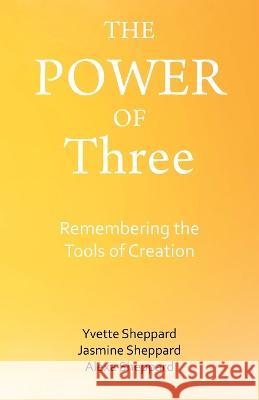 The Power of Three: Remembering the Tools of Creation Yvette Sheppard, Jasmine Sheppard, Alexa Sheppard 9781982286422 Balboa Press UK - książka