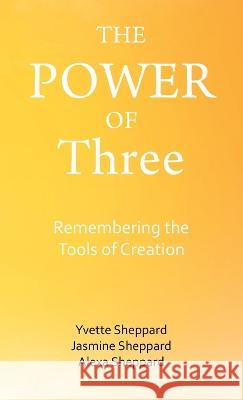 The Power of Three: Remembering the Tools of Creation Yvette Sheppard, Jasmine Sheppard, Alexa Sheppard 9781982286446 Balboa Press UK - książka