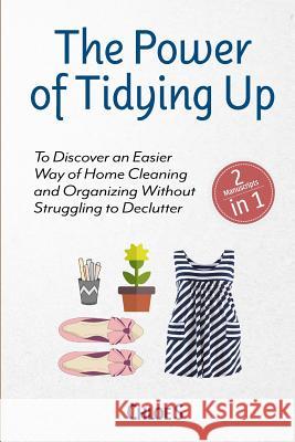 The Power of Tidying Up: 2 Manuscripts-To Discover an Easier Way of Home Cleaning and Organizing Without Struggling to Declutter Chloe S 9781726637916 Independently Published - książka