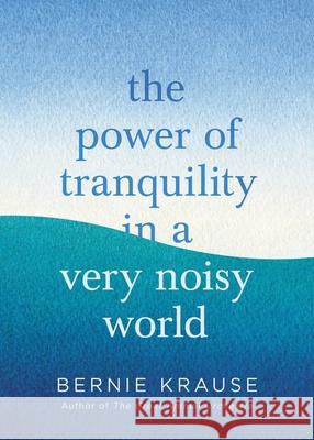 The Power of Tranquility in a Very Noisy World Bernie Krause 9780316421065 Little Brown and Company - książka