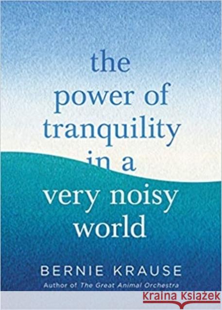 The Power of Tranquility in a Very Noisy World Bernie Krause 9780349429564 Little, Brown Book Group - książka