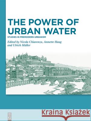 The Power of Urban Water: Studies in Premodern Urbanism Nicola Chiarenza, Annette Haug, Ulrich Müller 9783110676648 De Gruyter - książka